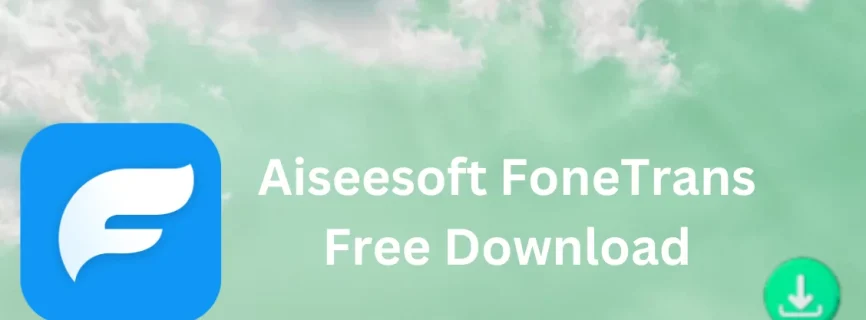 Aiseesoft FoneTrans Free Download 9.3.70